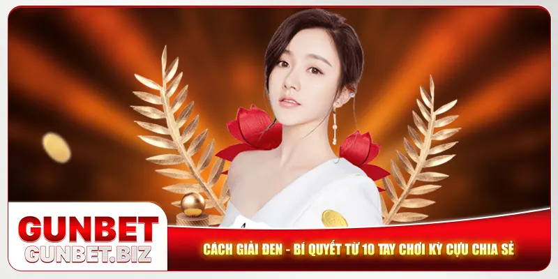 Cách Giải Đen - Bí Quyết Từ 10 Tay Chơi Kỳ Cựu Chia Sẻ