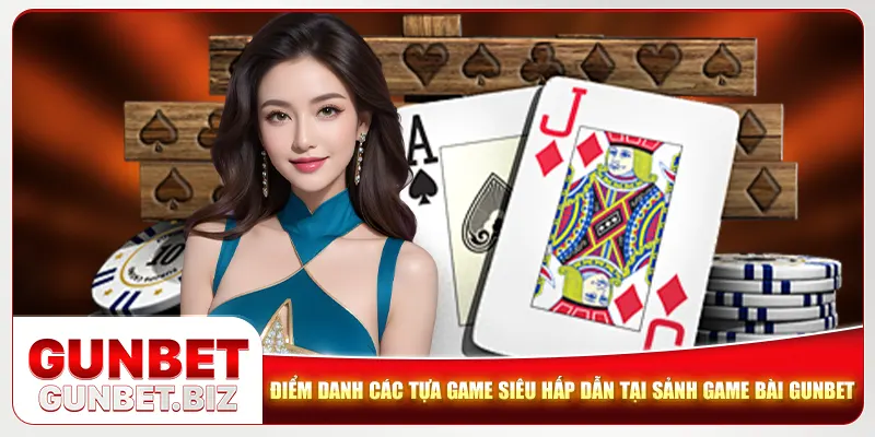 Điểm danh các tựa game siêu hấp dẫn tại sảnh game bài Gunbet