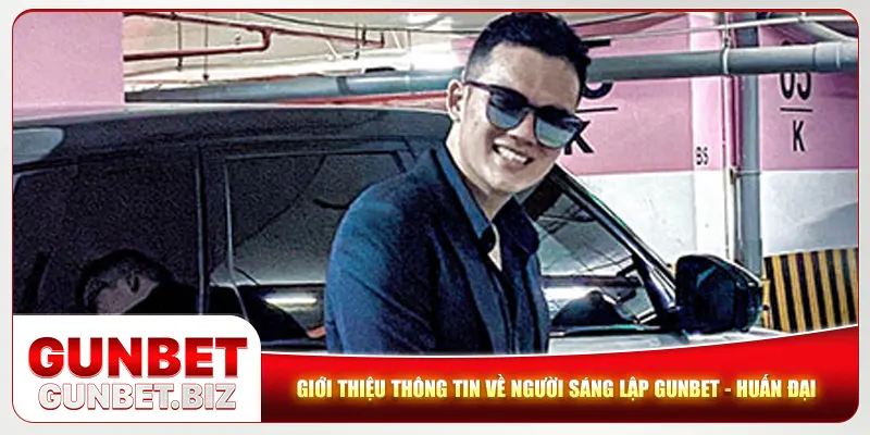 Giới thiệu thông tin về người sáng lập Gunbet - Huấn Đại 
