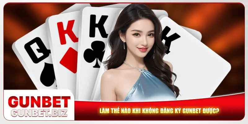 Làm thế nào khi không đăng ký Gunbet được?