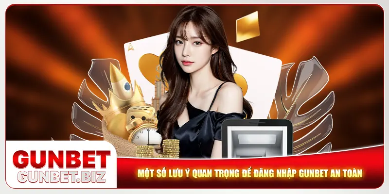 Một số lưu ý quan trọng để đăng nhập Gunbet an toàn
