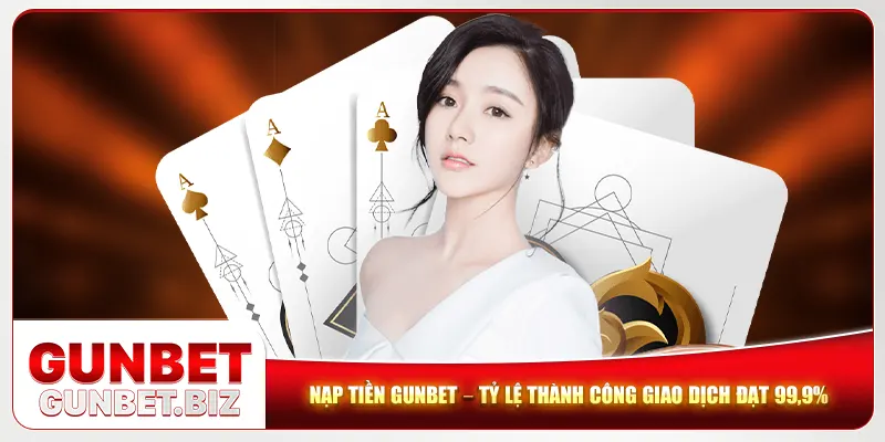 Nạp Tiền Gunbet – Tỷ Lệ Thành Công Giao Dịch Đạt 99,9%