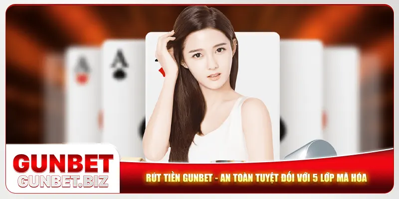 Rút Tiền Gunbet - An Toàn Tuyệt Đối Với 5 Lớp Mã Hóa