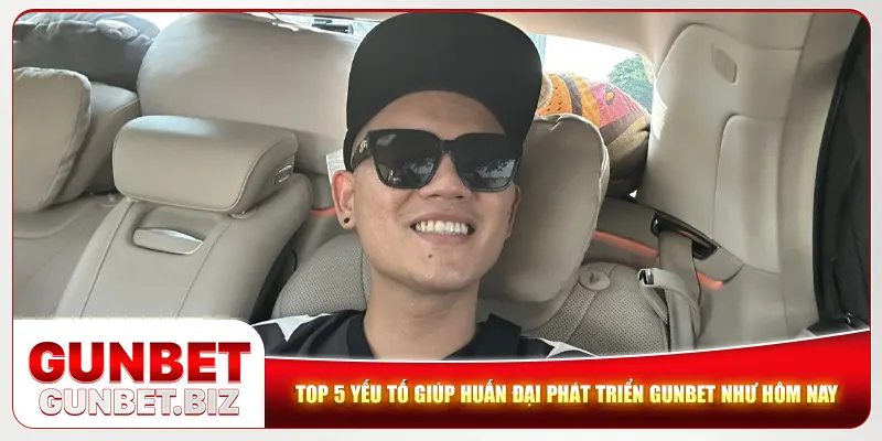 Top 5 yếu tố giúp Huấn Đại phát triển Gunbet như hôm nay 