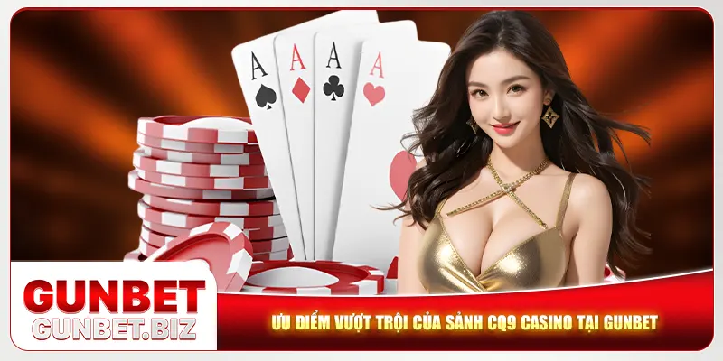 Ưu điểm vượt trội của sảnh CQ9 Casino tại Gunbet