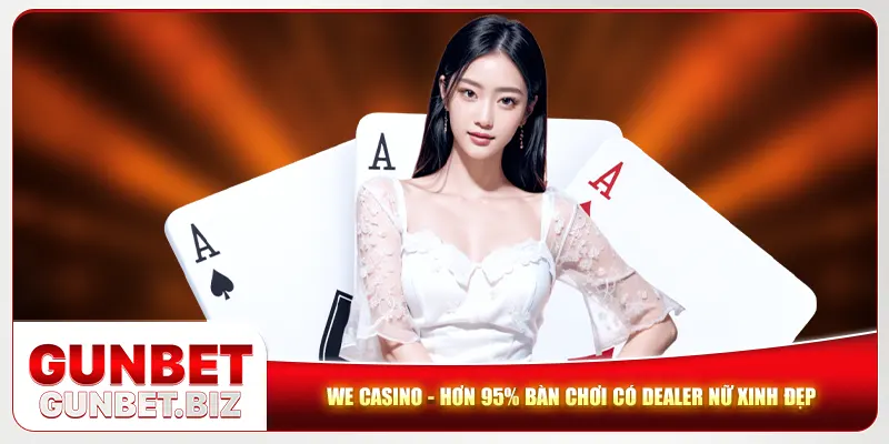 WE Casino - Hơn 95% Bàn Chơi Có Dealer Nữ Xinh Đẹp