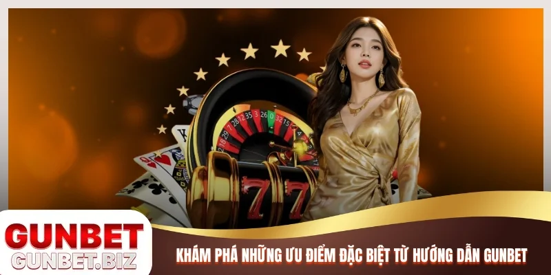 Khám phá những ưu điểm đặc biệt từ Hướng dẫn Gunbet