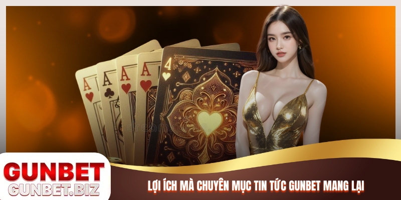 Lợi ích mà chuyên mục Tin tức Gunbet mang lại